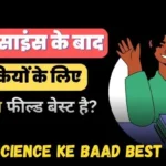 12th science ke baad ladkiyon ke liye kon sa field best hai